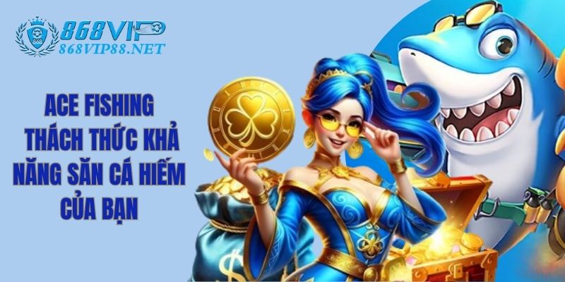ACE Fishing - Thách Thức Khả Năng Săn Cá Hiếm Của Bạn