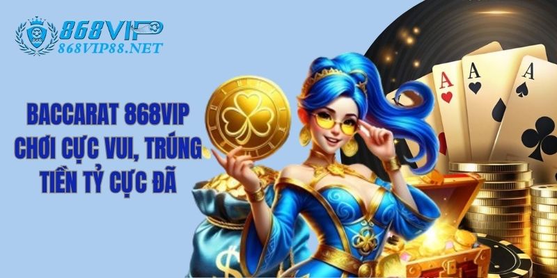 Baccarat 868VIP Chơi Cực Vui, Trúng Tiền Tỷ Cực Đã