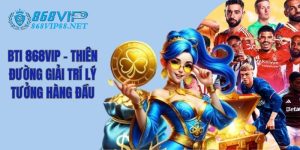 BTi 868VIP - Thiên Đường Giải Trí lý Tưởng Hàng Đầu