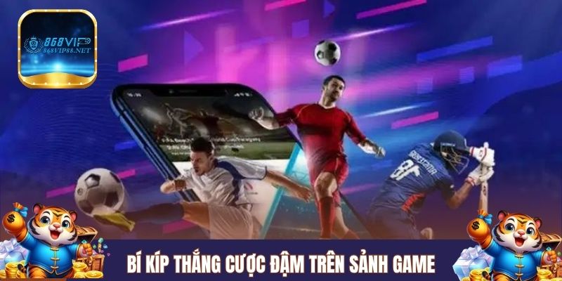 Bí kíp thắng cược đậm trên sảnh game