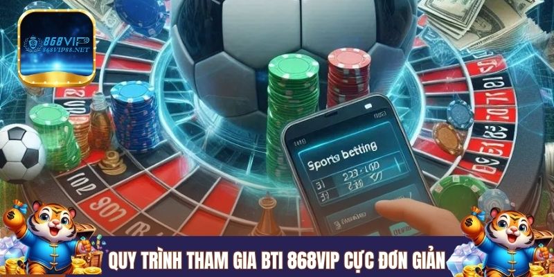 Quy trình tham gia BTi 868VIP cực đơn giản