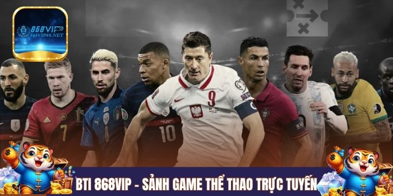 BTi 868VIP - Sảnh game thể thao trực tuyến ăn khách