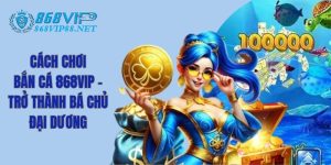 Cách Chơi Bắn Cá 868Vip - Trở Thành Bá Chủ Đại Dương