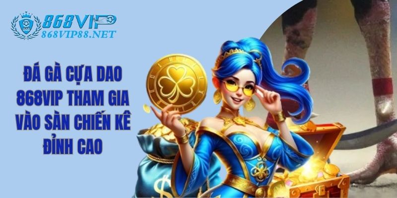 Đá Gà Cựa Dao 868VIP Tham Gia Vào Sàn Chiến Kê Đỉnh Cao