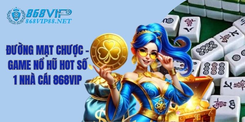 Đường Mạt Chược - Game Nổ Hũ Hot Số 1 Nhà Cái 868VIP