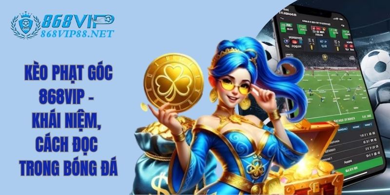 Kèo Phạt Góc 868Vip - Khái Niệm, Cách Đọc Trong Bóng Đá