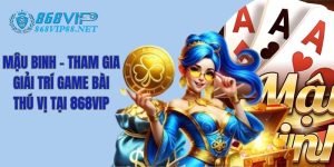 Mậu Binh - Tham Gia Giải Trí Game Bài Thú Vị Tại 868VIP