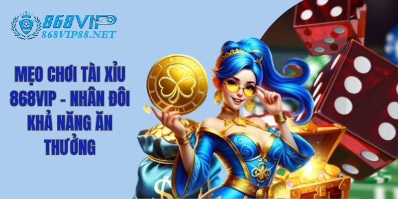 Mẹo Chơi Tài Xỉu 868Vip - Nhân Đôi Khả Năng Ăn Thưởng