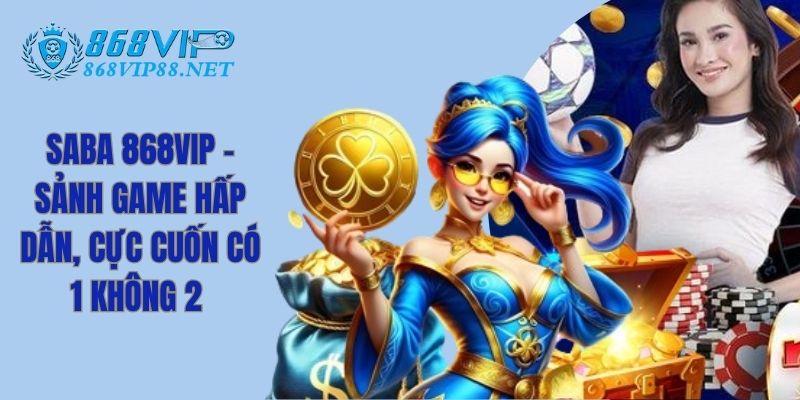 Saba 868VIP - Sảnh Game Hấp Dẫn, Cực Cuốn Có 1 Không 2