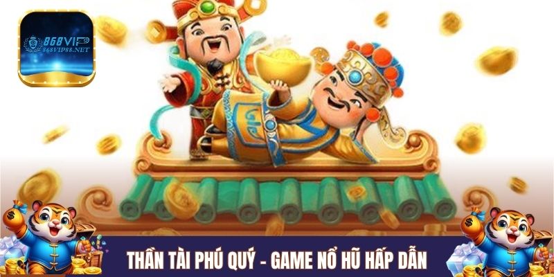 Thần Tài Phú Quý - Game nổ hũ hấp dẫn