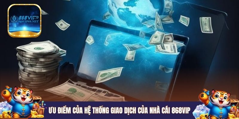 Ưu điểm của hệ thống giao dịch của nhà cái 868VIP