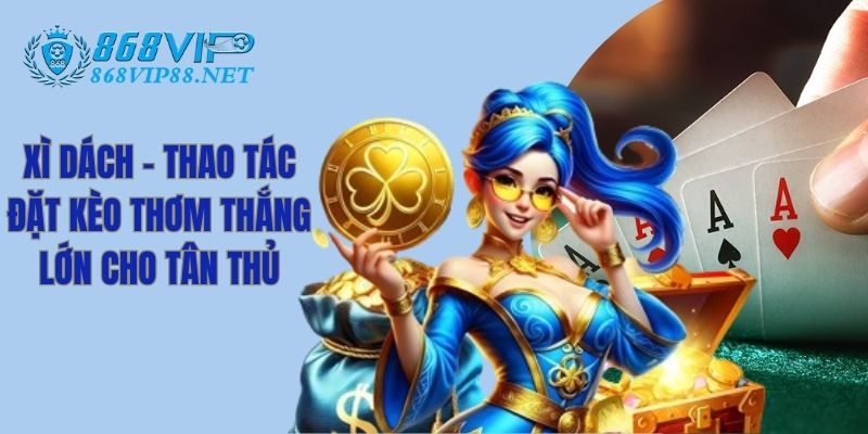 Xì Dách - Thao Tác Đặt Kèo Thơm Thắng Lớn Cho Tân Thủ